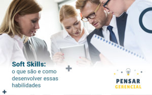 Soft Skills O Que Sao E Como Desenvolver Essas Habilidade Blog - Pensar Gerencial